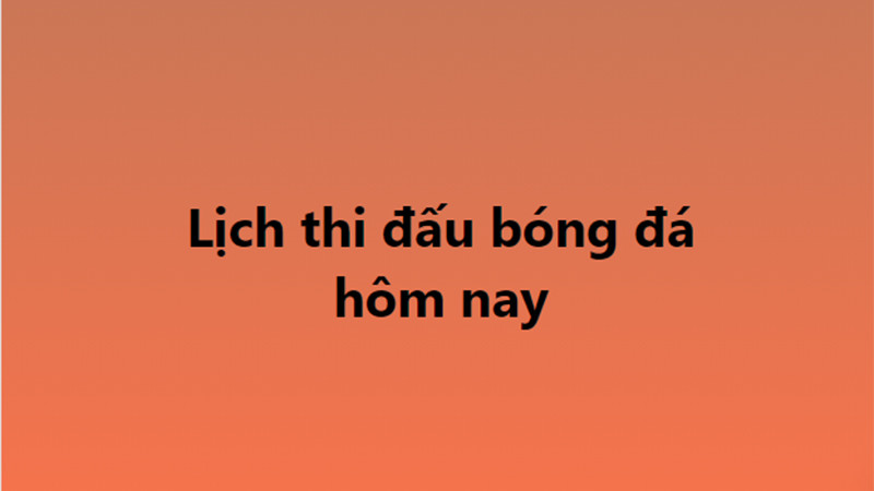 Lịch thi đấu và thông tin trực tiếp bóng đá hôm nay, góp phần cổ vũ tinh thần người hâm mộ